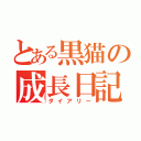 とある黒猫の成長日記（ダイアリー）