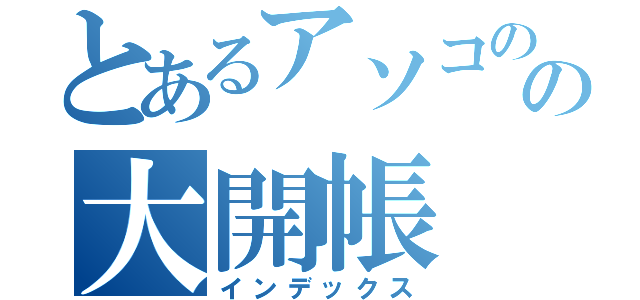 とあるアソコのの大開帳（インデックス）