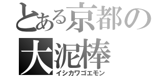 とある京都の大泥棒（イシカワゴエモン）