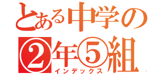 とある中学の②年⑤組（インデックス）