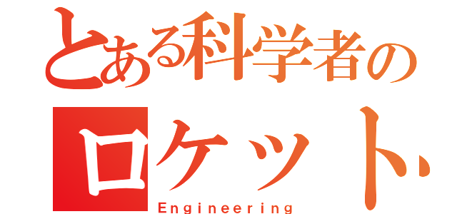 とある科学者のロケット（Ｅｎｇｉｎｅｅｒｉｎｇ）