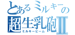 とあるミルキーの超生乳砲Ⅱ（ミルキービーム）