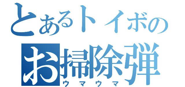 とあるトイボのお掃除弾（ウマウマ）