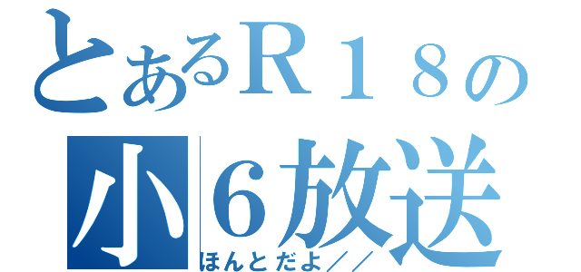 とあるＲ１８の小６放送（ほんとだよ／／）