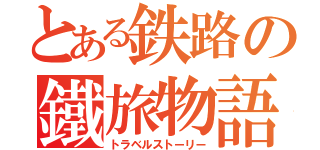 とある鉄路の鐵旅物語（トラベルストーリー）