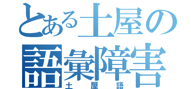 とある土屋の語彙障害（土屋語）