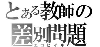 とある教師の差別問題（エコヒイキ）