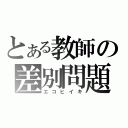 とある教師の差別問題（エコヒイキ）