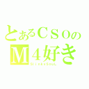 とあるＣＳＯのＭ４好きっ子（ＳｌｉｎｋｙＳｏｕＬ）