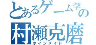 とあるゲーム学科の村瀬克磨（ボインメイド）