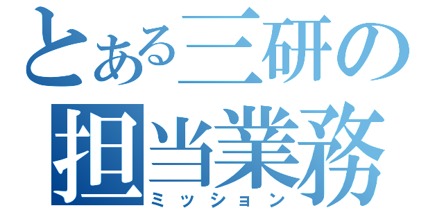 とある三研の担当業務（ミッション）