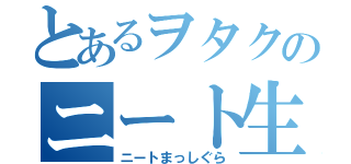 とあるヲタクのニート生活（ニートまっしぐら）