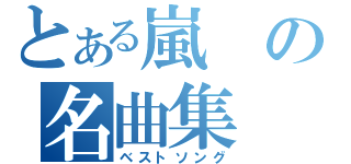 とある嵐の名曲集（ベストソング）