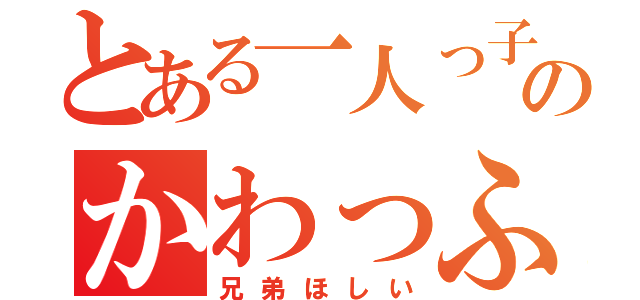 とある一人っ子のかわっふー（兄弟ほしい）