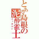 とある島根の泥酔雀士（よっぱらい）