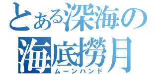 とある深海の海底撈月（ムーンハンド）