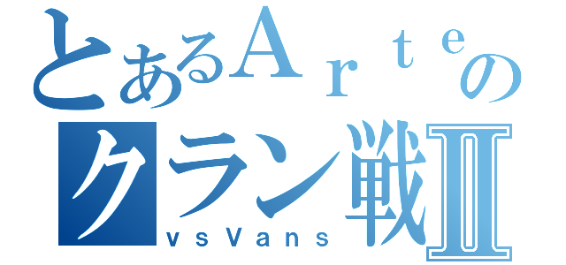 とあるＡｒｔｅのクラン戦Ⅱ（ｖｓＶａｎｓ）