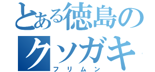 とある徳島のクソガキ（フリムン）