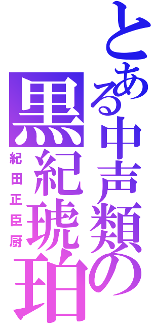 とある中声類の黒紀琥珀（紀田正臣厨）