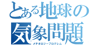 とある地球の気象問題（メテオロジープログレム）