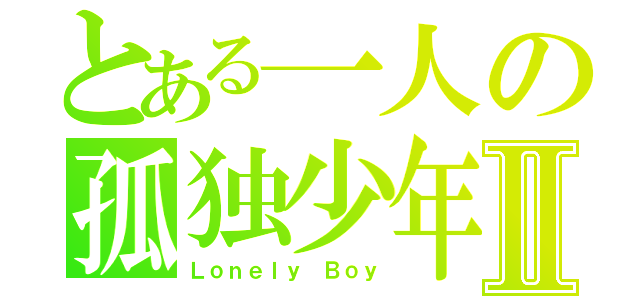 とある一人の孤独少年Ⅱ（Ｌｏｎｅｌｙ Ｂｏｙ）