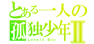 とある一人の孤独少年Ⅱ（Ｌｏｎｅｌｙ Ｂｏｙ）