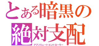 とある暗黒の絶対支配（アブソリュートコントローラー）