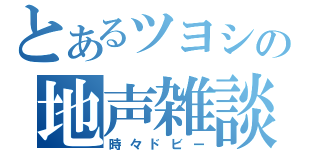 とあるツヨシの地声雑談（時々ドビー）