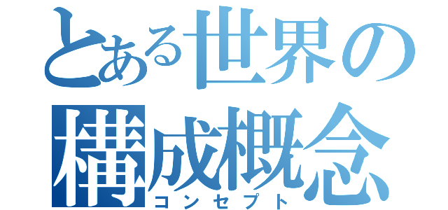 とある世界の構成概念（コンセプト）