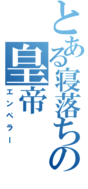 とある寝落ちの皇帝（エンペラー）