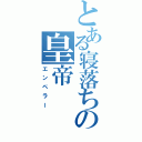 とある寝落ちの皇帝（エンペラー）