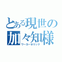 とある現世の加々知様（ワーカーホリック）