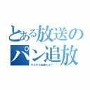 とある放送のパン追放（そろそろ出禁だよ？＾＾）