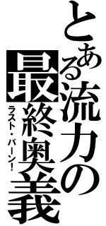 とある流力の最終奥義（ラスト・バーン！）