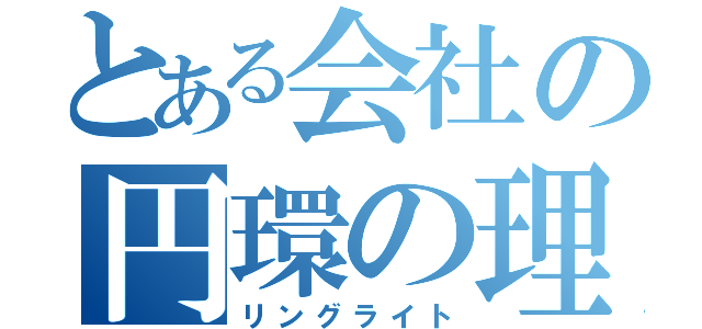 とある会社の円環の理（リングライト）