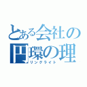 とある会社の円環の理（リングライト）