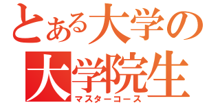 とある大学の大学院生（マスターコース）