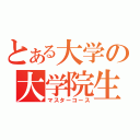 とある大学の大学院生（マスターコース）