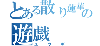 とある散り蓮華の遊戯（ユ　ウ　ギ）