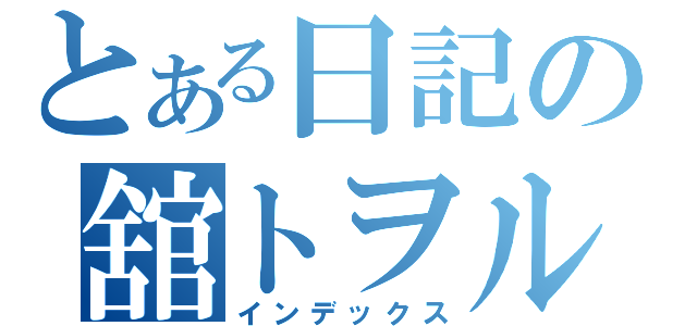 とある日記の舘トヲル（インデックス）