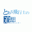 とある飛行士の追想（パクリッター）