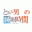 とある男の睡眠時間（あと５時間で起きます！！）