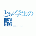 とある学生の話（（ニコ厨＼（＾ｏ＾）／））