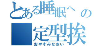 とある睡眠へ    の 定型挨拶（おやすみなさい）