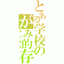 とある学校のがみ的存在（山上先生）