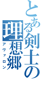 とある剣士の理想郷（アヴァロン）