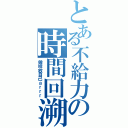 とある不給力の時間回溯（做咩放自己ａｒｒｒ）