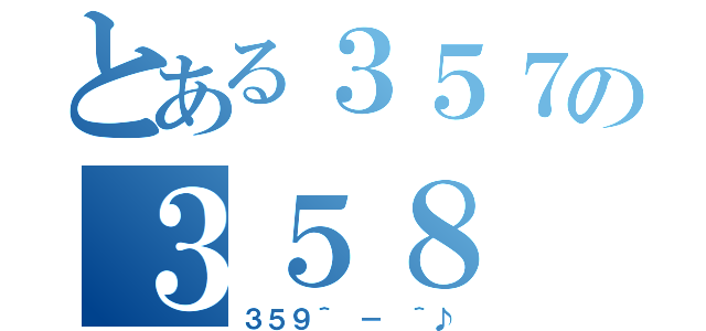 とある３５７の３５８（３５９＾ － ＾♪）