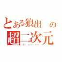 とある狼出沒の超二次元（ｉｌｌｕｓｉｏｎ）