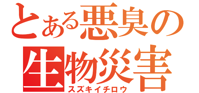 とある悪臭の生物災害（スズキイチロウ）